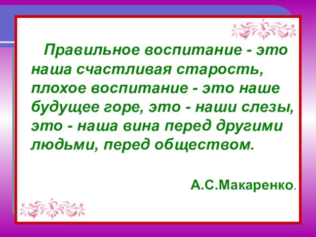 Правильное воспитание - это наша счастливая старость, плохое воспитание - это наше