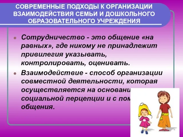 СОВРЕМЕННЫЕ ПОДХОДЫ К ОРГАНИЗАЦИИ ВЗАИМОДЕЙСТВИЯ СЕМЬИ И ДОШКОЛЬНОГО ОБРАЗОВАТЕЛЬНОГО УЧРЕЖДЕНИЯ Сотрудничество -