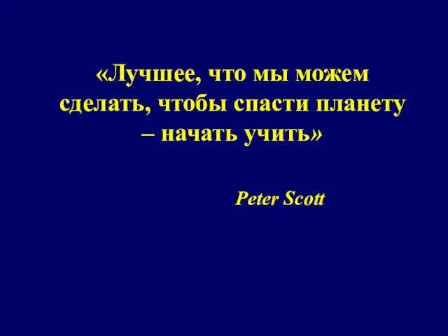 «Лучшее, что мы можем сделать, чтобы спасти планету – начать учить» Peter Scott