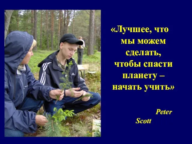 «Лучшее, что мы можем сделать, чтобы спасти планету – начать учить» Peter Scott