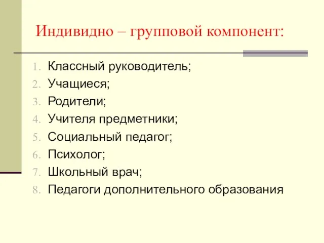 Индивидно – групповой компонент: Классный руководитель; Учащиеся; Родители; Учителя предметники; Социальный педагог;