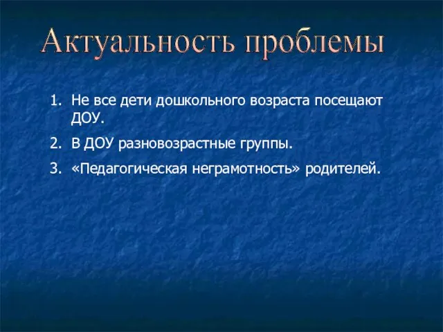 Не все дети дошкольного возраста посещают ДОУ. В ДОУ разновозрастные группы. «Педагогическая неграмотность» родителей. Актуальность проблемы