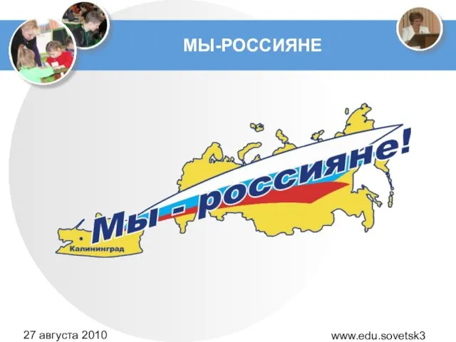 www.edu.sovetsk39.ru 27 августа 2010 года МЫ-РОССИЯНЕ