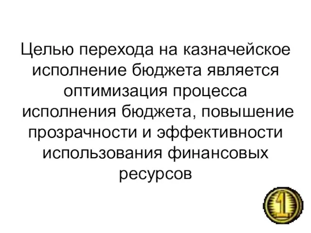 Целью перехода на казначейское исполнение бюджета является оптимизация процесса исполнения бюджета, повышение