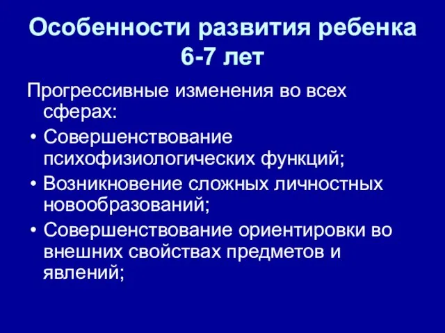 Особенности развития ребенка 6-7 лет Прогрессивные изменения во всех сферах: Совершенствование психофизиологических