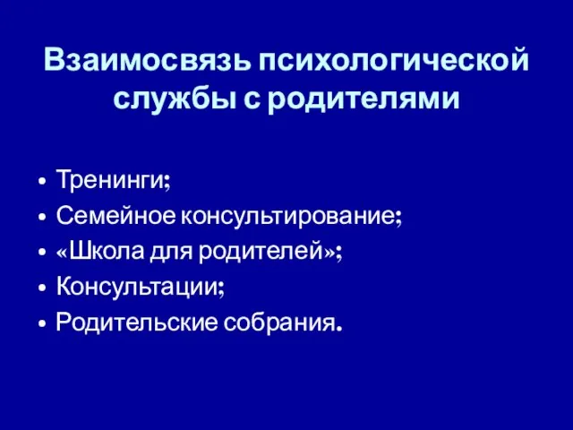 Взаимосвязь психологической службы с родителями Тренинги; Семейное консультирование; «Школа для родителей»; Консультации; Родительские собрания.