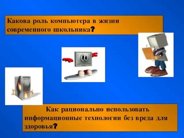 Какова роль компьютера в жизни современного школьника? Как рационально использовать информационные технологии без вреда для здоровья?