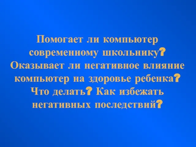 Помогает ли компьютер современному школьнику? Оказывает ли негативное влияние компьютер на здоровье