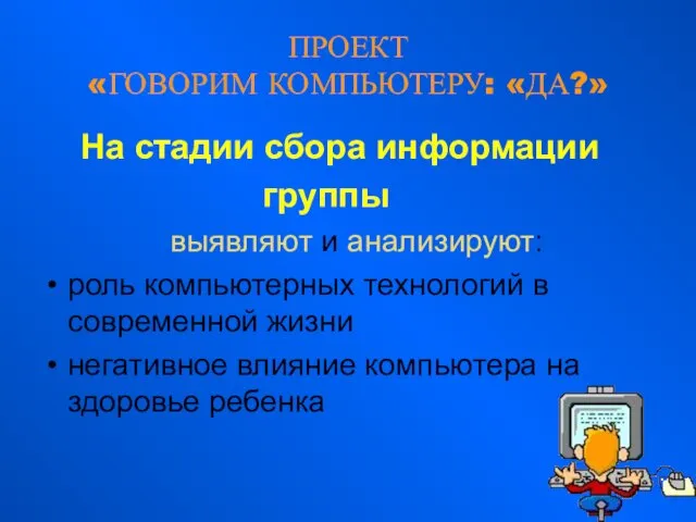 ПРОЕКТ «ГОВОРИМ КОМПЬЮТЕРУ: «ДА?» На стадии сбора информации группы выявляют и анализируют: