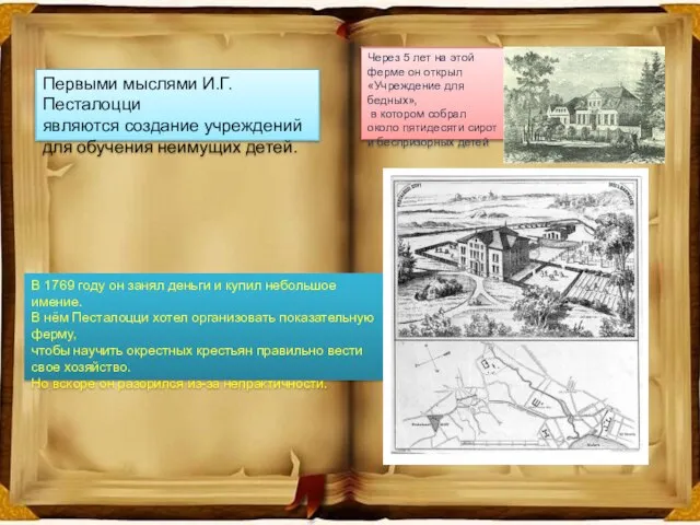 Первыми мыслями И.Г.Песталоцци являются создание учреждений для обучения неимущих детей. В 1769