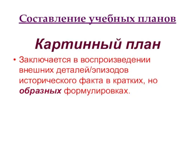 Составление учебных планов Картинный план Заключается в воспроизведении внешних деталей/эпизодов исторического факта