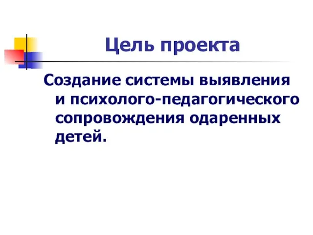 Цель проекта Создание системы выявления и психолого-педагогического сопровождения одаренных детей.