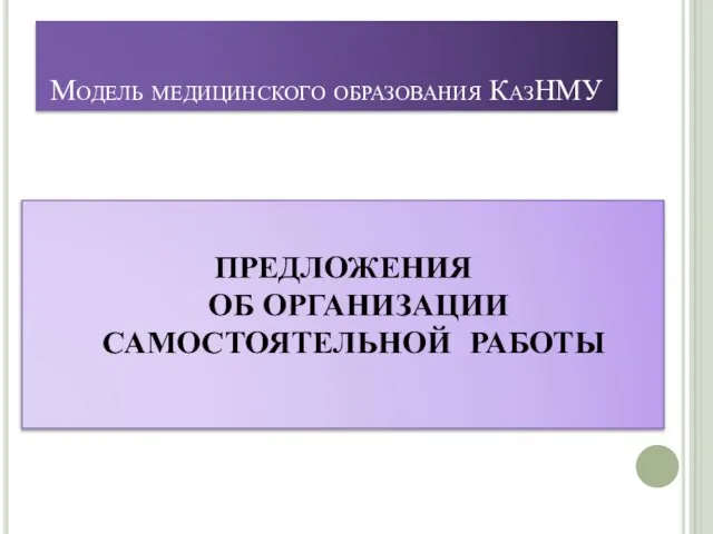 Модель медицинского образования КазНМУ ПРЕДЛОЖЕНИЯ ОБ ОРГАНИЗАЦИИ САМОСТОЯТЕЛЬНОЙ РАБОТЫ