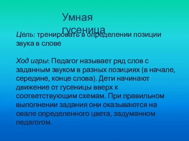 Умная гусеница Цель: тренировать в определении позиции звука в слове Ход игры: