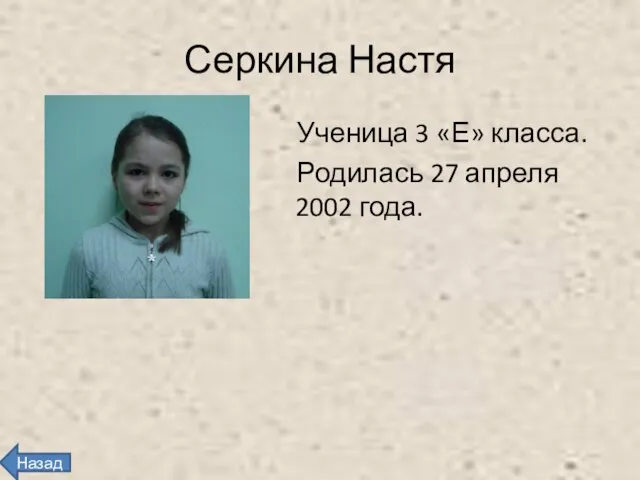 Серкина Настя Ученица 3 «Е» класса. Родилась 27 апреля 2002 года. Назад