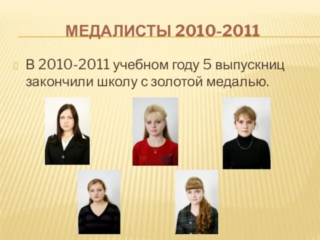 МЕДАЛИСТЫ 2010-2011 В 2010-2011 учебном году 5 выпускниц закончили школу с золотой медалью.