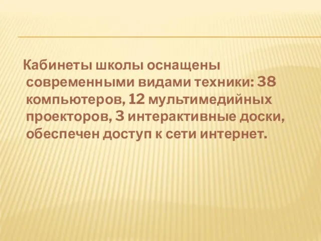 Кабинеты школы оснащены современными видами техники: 38 компьютеров, 12 мультимедийных проекторов, 3