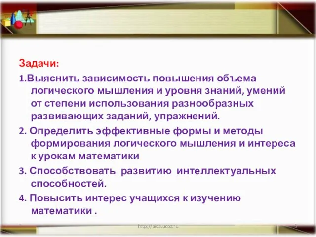 Задачи: 1.Выяснить зависимость повышения объема логического мышления и уровня знаний, умений от