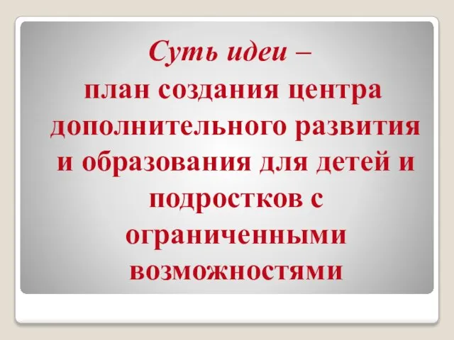 Суть идеи – план создания центра дополнительного развития и образования для детей