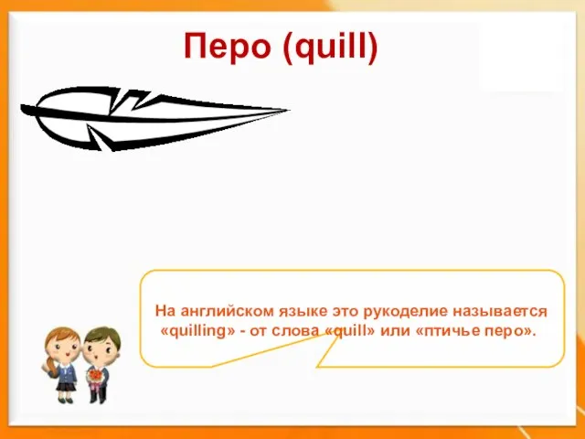 Перо (quill) На английском языке это рукоделие называется «quilling» - от слова «quill» или «птичье перо».