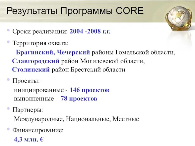 Результаты Программы CORE Сроки реализации: 2004 -2008 г.г. Территория охвата: Брагинский, Чечерский