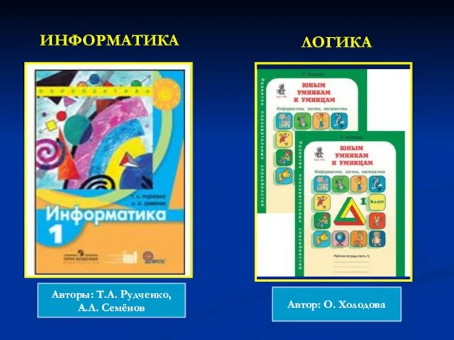 ИНФОРМАТИКА Авторы: Т.А. Рудченко, А.Л. Семёнов ЛОГИКА Автор: О. Холодова