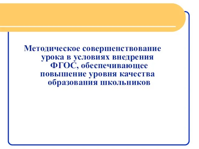 Методическое совершенствование урока в условиях внедрения ФГОС, обеспечивающее повышение уровня качества образования школьников