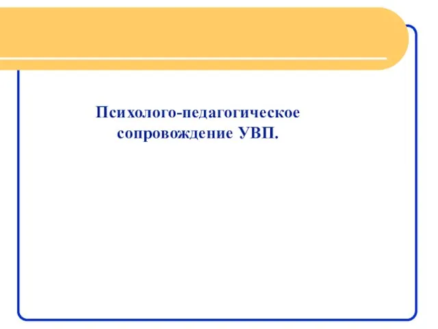 Психолого-педагогическое сопровождение УВП.