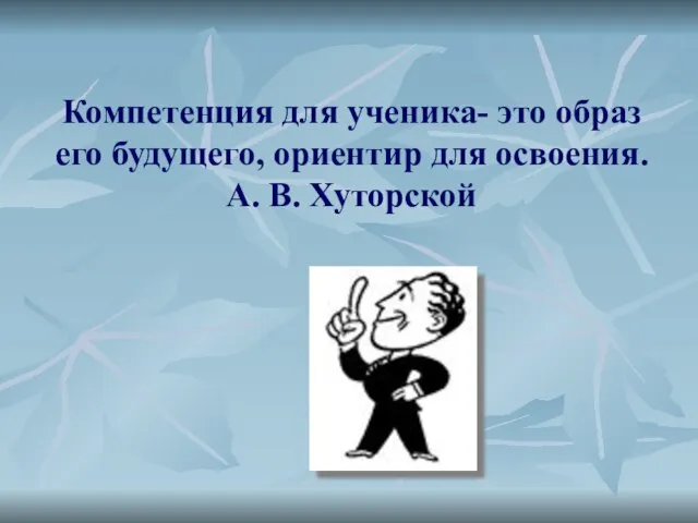 Компетенция для ученика- это образ его будущего, ориентир для освоения. А. В. Хуторской