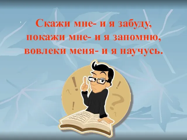 , Скажи мне- и я забуду, покажи мне- и я запомню, вовлеки меня- и я научусь.