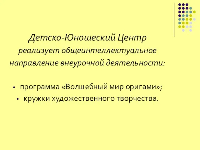 Детско-Юношеский Центр реализует общеинтеллектуальное направление внеурочной деятельности: программа «Волшебный мир оригами»; кружки художественного творчества.