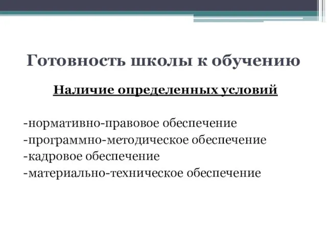 Готовность школы к обучению Наличие определенных условий -нормативно-правовое обеспечение -программно-методическое обеспечение -кадровое обеспечение -материально-техническое обеспечение