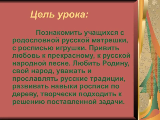 Цель урока: Познакомить учащихся с родословной русской матрешки, с росписью игрушки. Привить