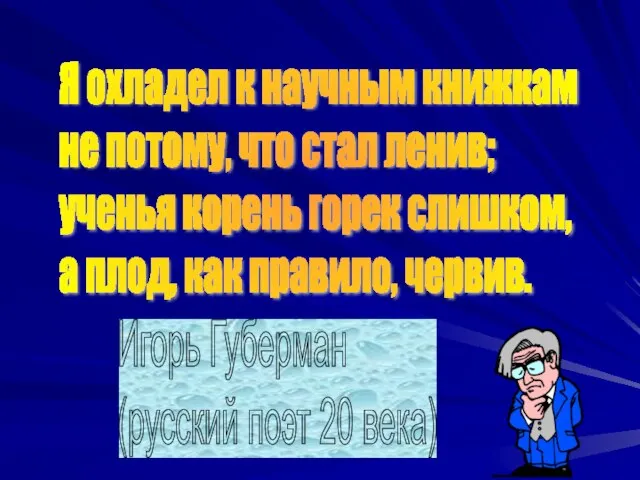 Я охладел к научным книжкам не потому, что стал ленив; ученья корень