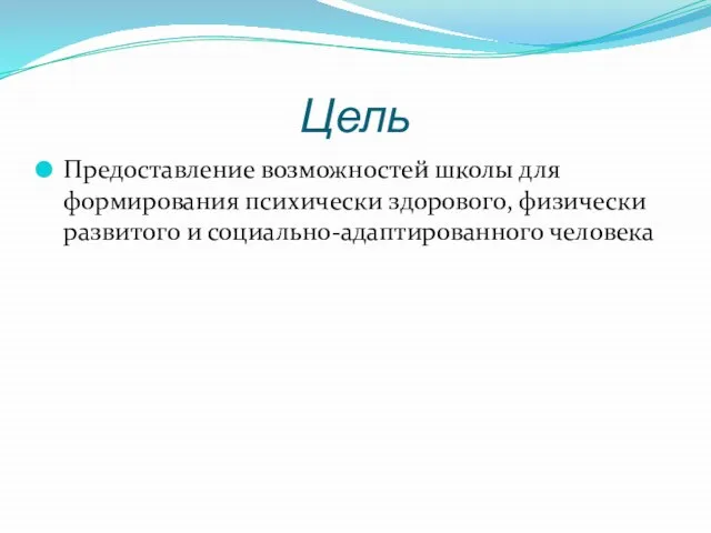 Цель Предоставление возможностей школы для формирования психически здорового, физически развитого и социально-адаптированного человека