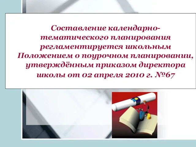 Составление календарно-тематического планирования регламентируется школьным Положением о поурочном планировании, утверждённым приказом директора