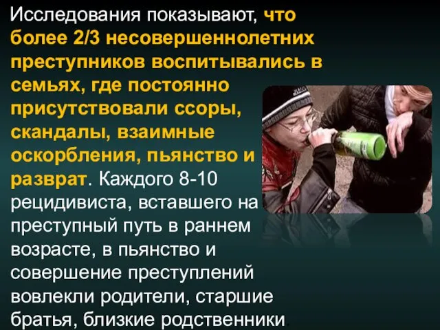 Исследования показывают, что более 2/3 несовершеннолетних преступников воспитывались в семьях, где постоянно