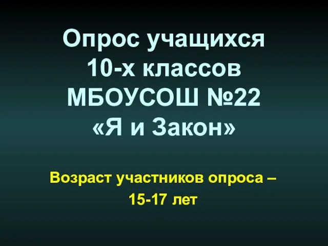 Опрос учащихся 10-х классов МБОУСОШ №22 «Я и Закон» Возраст участников опроса – 15-17 лет