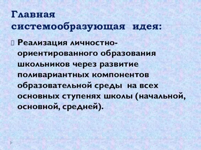 Главная системообразующая идея: Реализация личностно-ориентированного образования школьников через развитие поливариантных компонентов образовательной