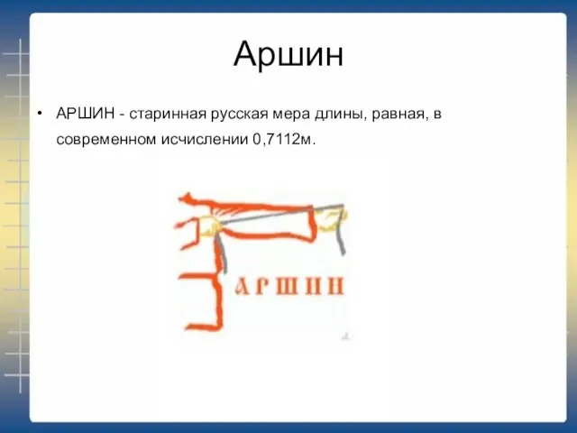 Аршин АРШИН - старинная русская мера длины, равная, в современном исчислении 0,7112м.