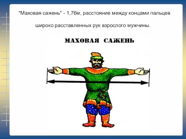 "Маховая сажень" - 1,76м, расстояние между концами пальцев широко расставленных рук взрослого мужчины.