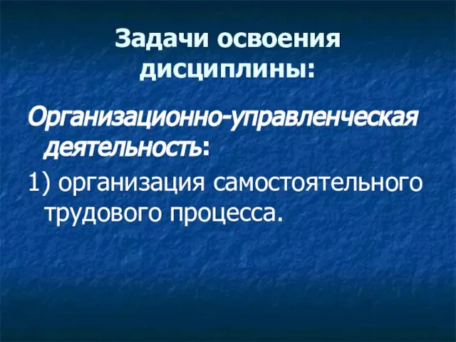 Задачи освоения дисциплины: Организационно-управленческая деятельность: 1) организация самостоятельного трудового процесса.