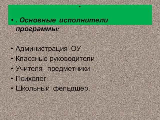 . . Основные исполнители программы: Администрация ОУ Классные руководители Учителя предметники Психолог Школьный фельдшер.