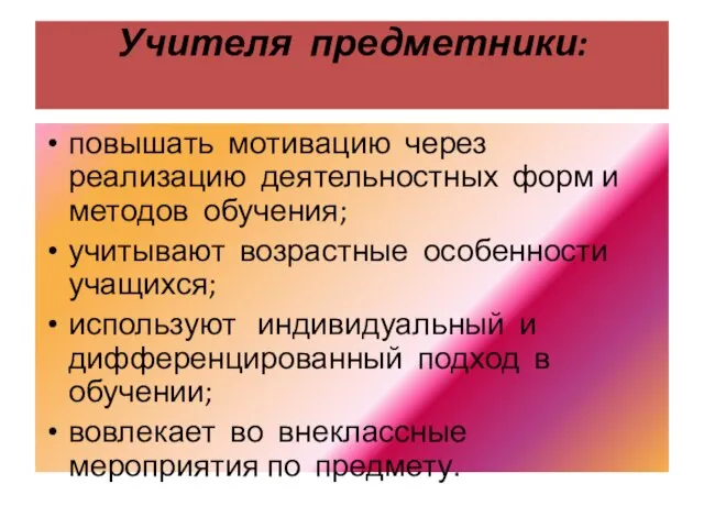 Учителя предметники: повышать мотивацию через реализацию деятельностных форм и методов обучения; учитывают