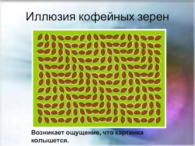 Иллюзия кофейных зерен Возникает ощущение, что картинка колышется.