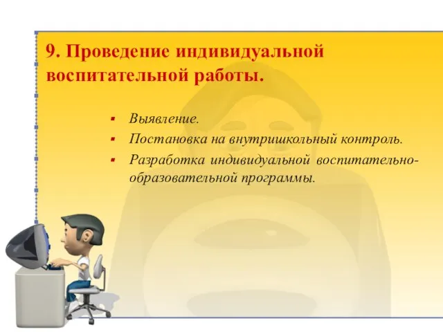 9. Проведение индивидуальной воспитательной работы. Выявление. Постановка на внутришкольный контроль. Разработка индивидуальной воспитательно-образовательной программы.