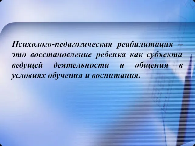 Психолого-педагогическая реабилитация – это восстановление ребенка как субъекта ведущей деятельности и общения