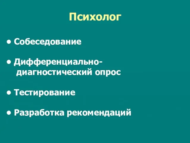 Психолог Собеседование Дифференциально- диагностический опрос Тестирование Разработка рекомендаций