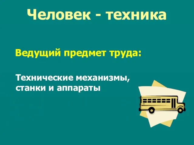 Человек - техника Ведущий предмет труда: Технические механизмы, станки и аппараты