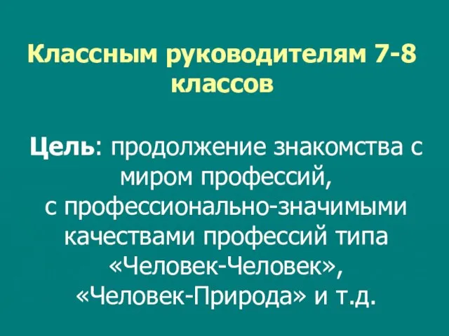 Классным руководителям 7-8 классов Цель: продолжение знакомства с миром профессий, с профессионально-значимыми